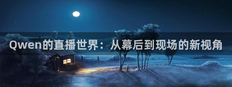 直播吧官网篮球直播在线观看：Qwen的直播世界：从幕后到现场的新视角