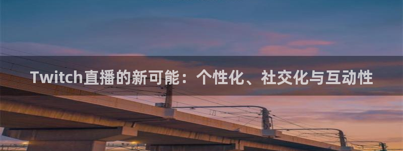 24h直播吧：Twitch直播的新可能：个性化、社交化与互动性
