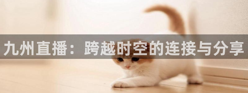 直播吧：九州直播：跨越时空的连接与分享