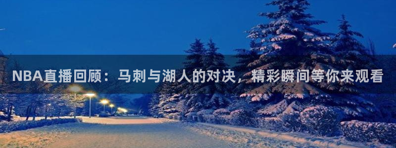 网球直播吧在线直播观看：NBA直播回顾：马刺与湖人的对决，精彩瞬间等你来观看