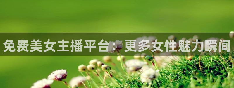 直播吧极速体育吧：免费美女主播平台：更多女性魅力瞬间