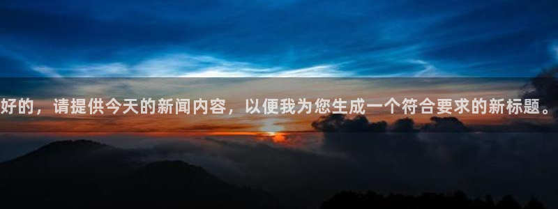 888体育直播吧：好的，请提供今天的新闻内容，以便我为您生成一个符合要求的新标题。